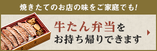 焼きたてのお店の味をご家庭でも。牛たん弁当をお持ち帰りできます。