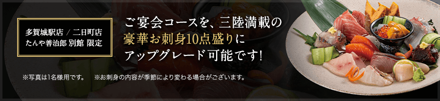 ご宴会コースを三陸満載の豪華お刺身10点盛りにアップグレード可能です!