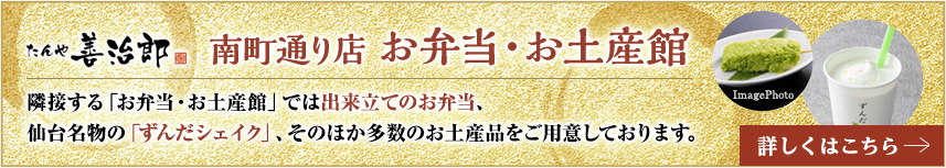 南町通り店 お弁当・お土産館。隣接する「お弁当・お土産館」では出来立てのお弁当、仙台名物の「ずんだシェイク」、そのほか多数のお土産品をご用意しております。