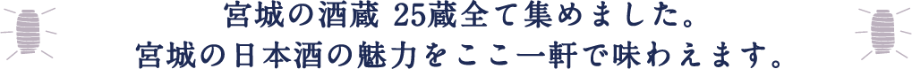 宮城の酒蔵 25蔵全て集めました。宮城の日本酒の魅力をここ一軒で味わえます。
